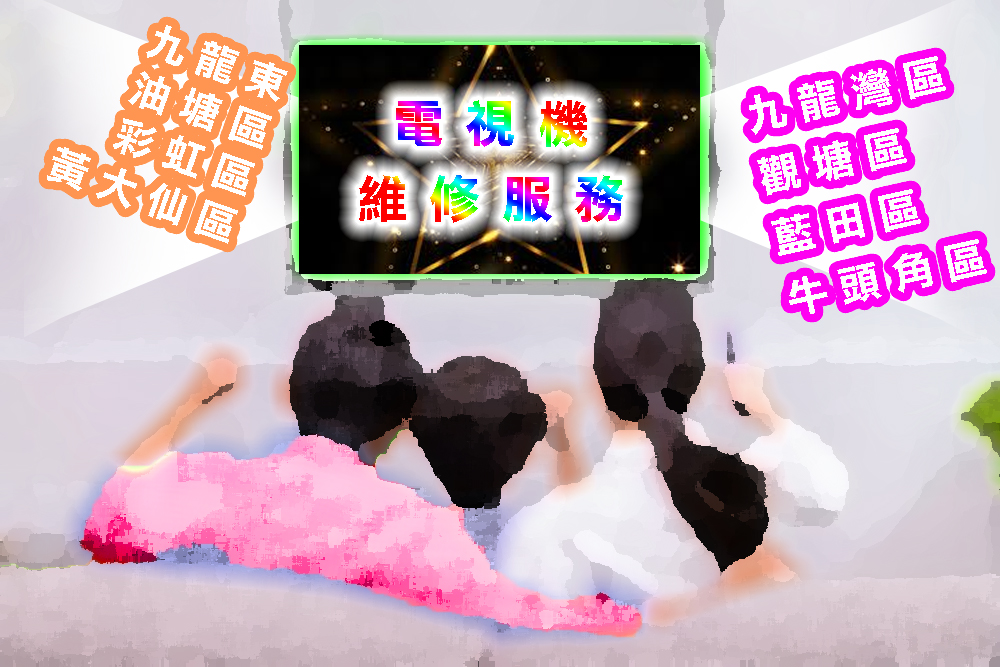 電視機維修服務｜九龍東｜油塘區｜彩虹區｜黃大仙區｜九龍灣區｜觀塘區｜藍田區｜牛頭角區