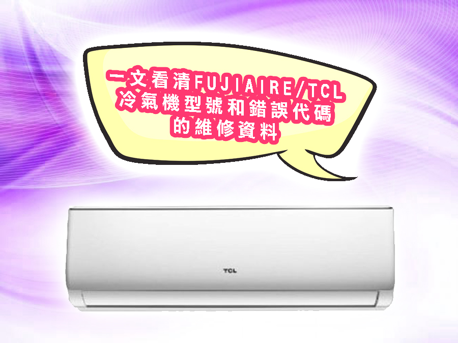 一文看清FUJIAIRE|TCL冷氣機型號和錯誤代碼的維修資料
